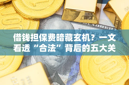 北京借钱担保费暗藏玄机？一文看透“合法”背后的五大关键陷阱