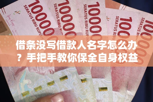 北京借条没写借款人名字怎么办？手把手教你保全自身权益