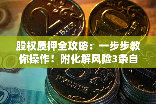 北京股权质押全攻略：一步步教你操作！附化解风险3条自救法则