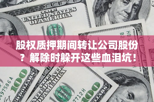 北京股权质押期间转让公司股份？解除时躲开这些血泪坑！