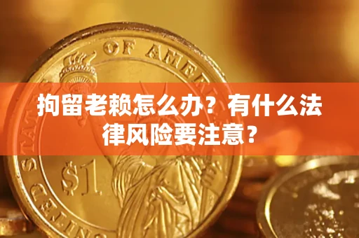 北京拘留老赖怎么办？有什么法律风险要注意？