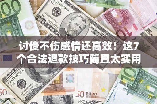 北京讨债不伤感情还高效！这7个合法追款技巧简直太实用