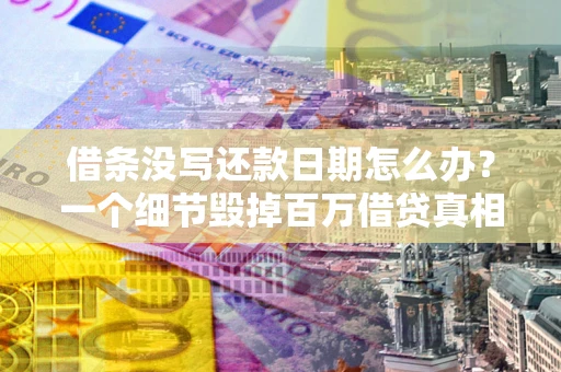 北京借条没写还款日期怎么办？一个细节毁掉百万借贷真相
