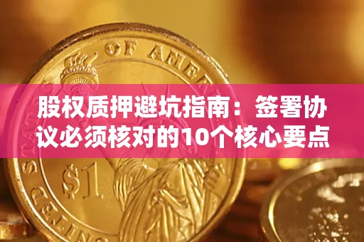北京股权质押避坑指南:签署协议必须核对的10个核心要点 北京股权质押避坑指南:签署协议必须核对的10个核心要点