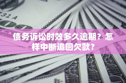 北京债务诉讼时效多久逾期？怎样中断追回欠款？
