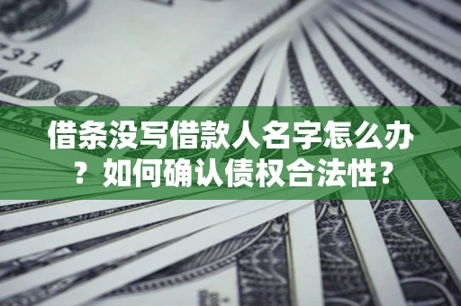 北京借条没写借款人名字怎么办？如何确认债权合法性？