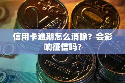北京信用卡逾期怎么消除？会影响征信吗？