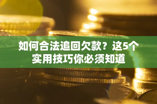 北京如何合法追回欠款？这5个实用技巧你必须知道