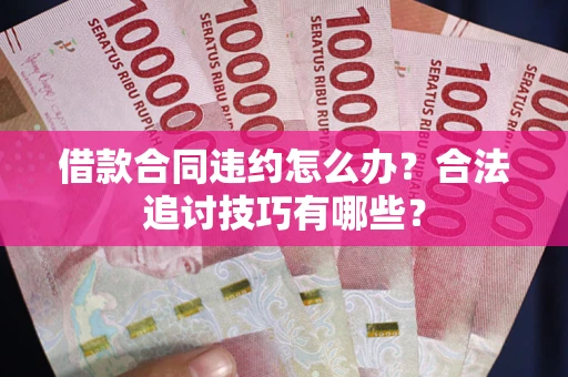 北京借款合同违约怎么办？合法追讨技巧有哪些？