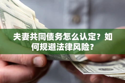 北京夫妻共同债务怎么认定？如何规避法律风险？