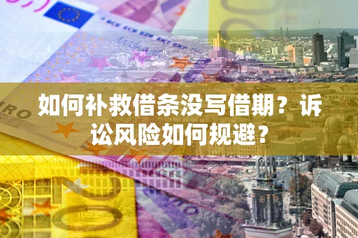 北京如何补救借条没写借期？诉讼风险如何规避？
