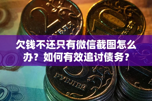北京欠钱不还只有微信截图怎么办？如何有效追讨债务？