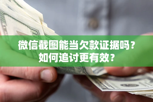 北京微信截图能当欠款证据吗？如何追讨更有效？