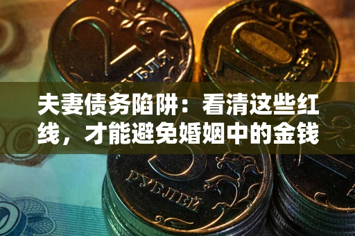 北京夫妻债务陷阱：看清这些红线，才能避免婚姻中的金钱危机