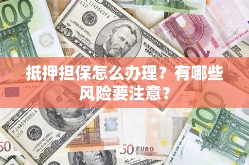 北京抵押担保怎么办理？有哪些风险要注意？