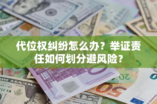 北京代位权纠纷怎么办？举证责任如何划分避风险？