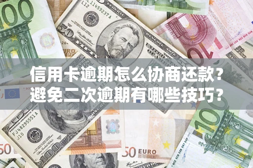 北京信用卡逾期怎么协商还款？避免二次逾期有哪些技巧？