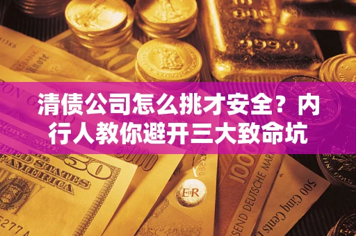 北京清债公司怎么挑才安全？内行人教你避开三大致命坑
