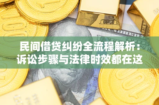 北京民间借贷纠纷全流程解析：诉讼步骤与法律时效都在这儿了