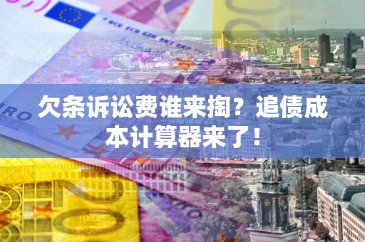 北京欠条诉讼费谁来掏？追债成本计算器来了！