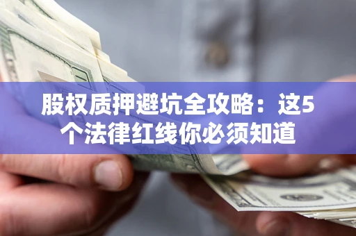 北京股权质押避坑全攻略：这5个法律红线你必须知道
