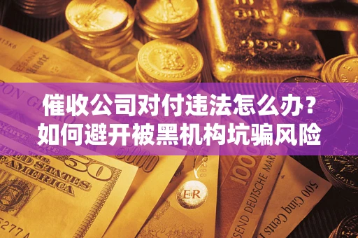 北京催收公司对付违法怎么办？如何避开被黑机构坑骗风险