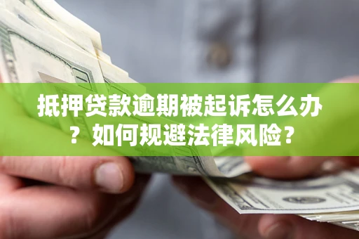 北京抵押贷款逾期被起诉怎么办？如何规避法律风险？