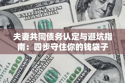 北京夫妻共同债务认定与避坑指南：四步守住你的钱袋子