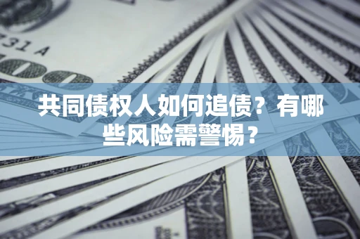 北京共同债权人如何追债？有哪些风险需警惕？
