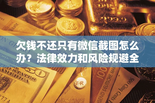 北京欠钱不还只有微信截图怎么办？法律效力和风险规避全解析