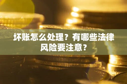 北京坏账怎么处理？有哪些法律风险要注意？