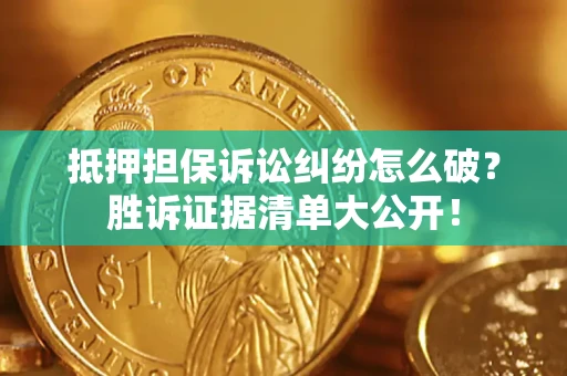北京抵押担保诉讼纠纷怎么破？胜诉证据清单大公开！