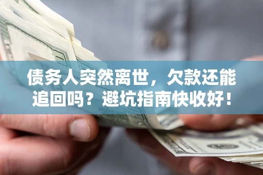 北京债务人突然离世，欠款还能追回吗？避坑指南快收好！