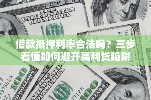 北京借款抵押利率合法吗？三步看懂如何避开高利贷陷阱