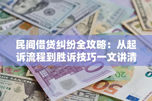 北京民间借贷纠纷全攻略：从起诉流程到胜诉技巧一文讲清