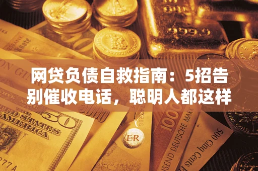 北京网贷负债自救指南：5招告别催收电话，聪明人都这样做