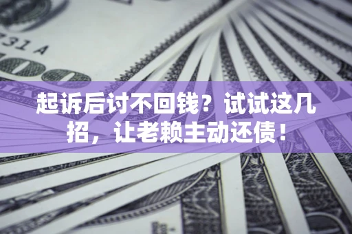 北京起诉后讨不回钱？试试这几招，让老赖主动还债！