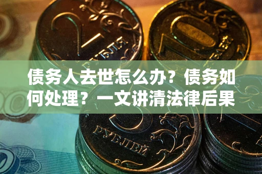 北京债务人去世怎么办？债务如何处理？一文讲清法律后果