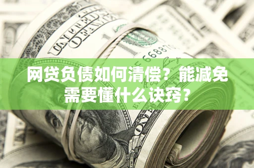北京网贷负债如何清偿？能减免需要懂什么诀窍？