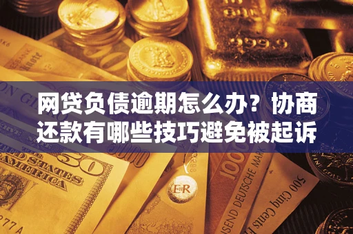 北京网贷负债逾期怎么办？协商还款有哪些技巧避免被起诉？