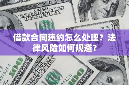 北京借款合同违约怎么处理？法律风险如何规避？