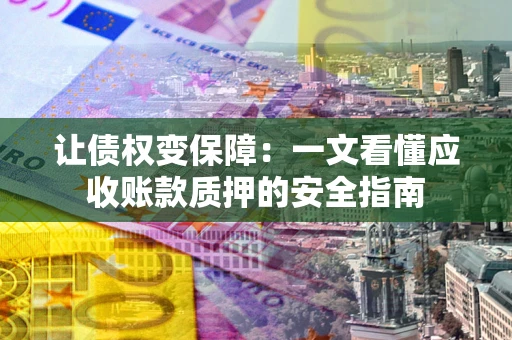北京让债权变保障：一文看懂应收账款质押的安全指南