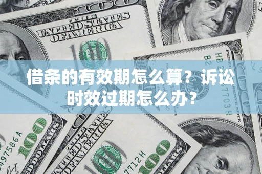 北京借条的有效期怎么算？诉讼时效过期怎么办？