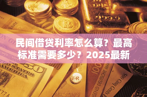 北京民间借贷利率怎么算？最高标准需要多少？2025最新避坑指南