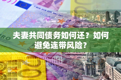 北京夫妻共同债务如何还？如何避免连带风险？