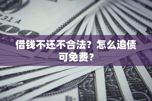 北京借钱不还不合法？怎么追债可免费？