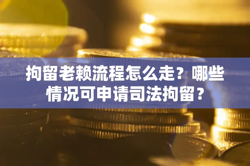 北京拘留老赖流程怎么走?哪些情况可申请司法拘留? 北京拘留老赖流程怎么走?哪些情况可申请司法拘留?