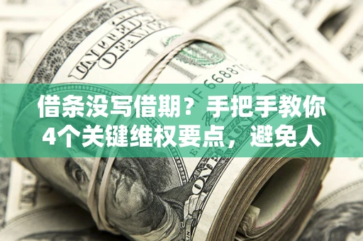 北京借条没写借期？手把手教你4个关键维权要点，避免人财两空