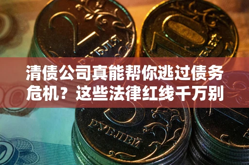 北京清债公司真能帮你逃过债务危机？这些法律红线千万别踩