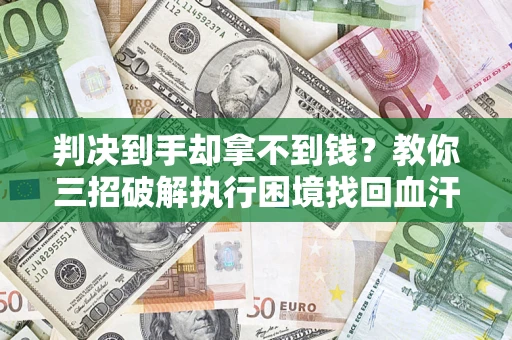 北京判决到手却拿不到钱？教你三招破解执行困境找回血汗钱